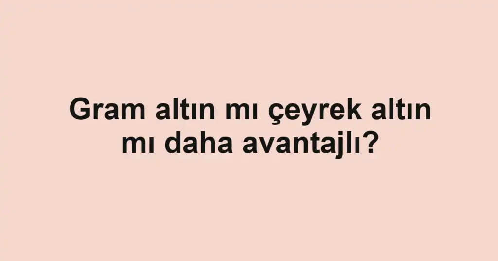 gram-altin-mi-ceyrek-altin-mi-daha-avantajli